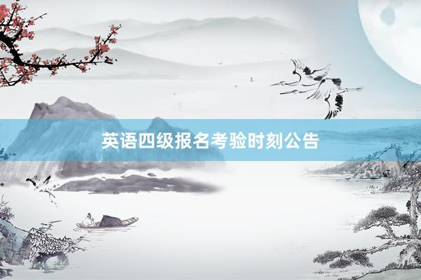 英语四级报名考验时刻公告