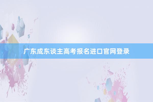 广东成东谈主高考报名进口官网登录