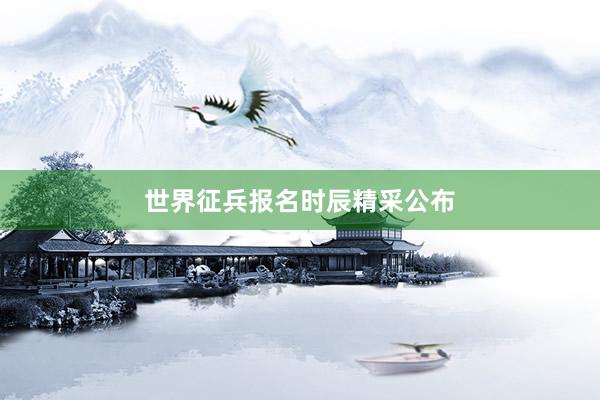 世界征兵报名时辰精采公布