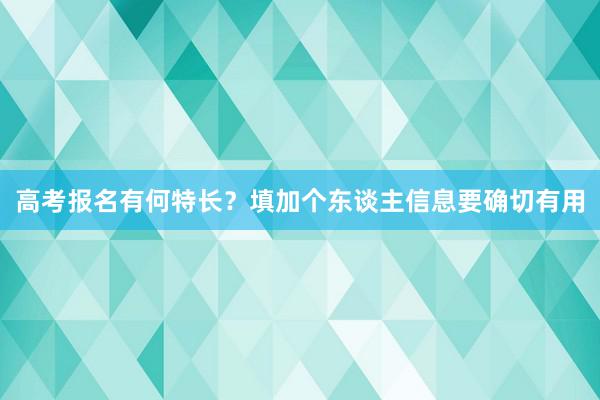 高考报名有何特长？填加个东谈主信息要确切有用