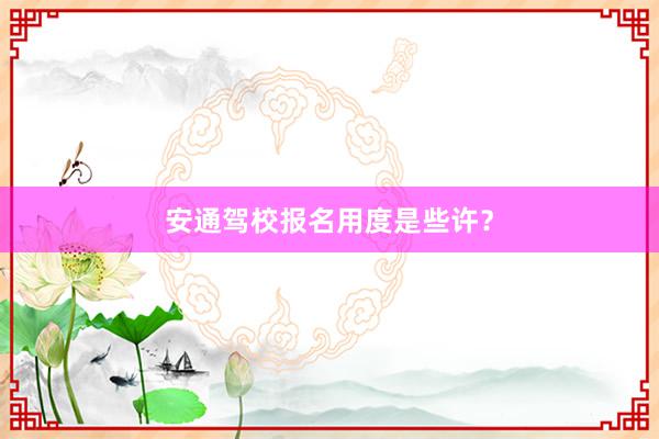 安通驾校报名用度是些许？