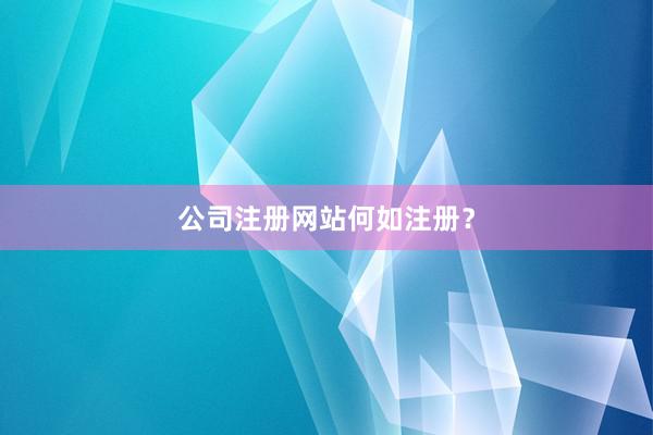 公司注册网站何如注册？