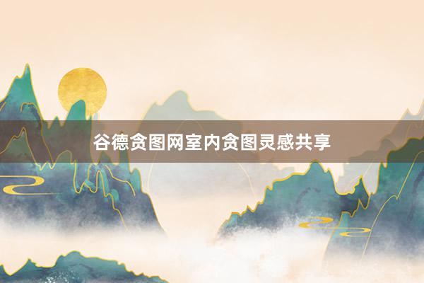 谷德贪图网室内贪图灵感共享