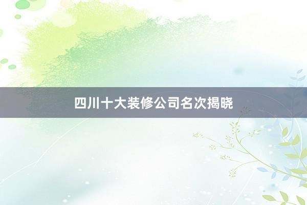 四川十大装修公司名次揭晓