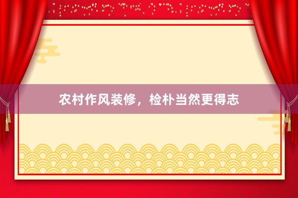 农村作风装修，检朴当然更得志